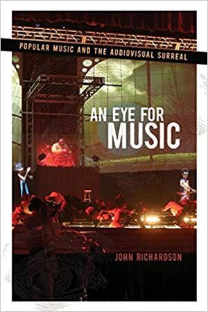 Eye for Music: Popular Music and the Audiovisual Surreal by John Richardson