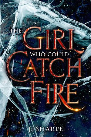 The Girl Who Could Catch Fire by J. Sharpe, J. Sharpe