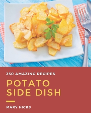 350 Amazing Potato Side Dish Recipes: A Highly Recommended Potato Side Dish Cookbook by Mary Hicks