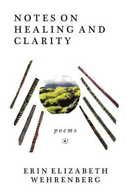 Notes On Healing and Clarity: poems by Erin Elizabeth Wehrenberg