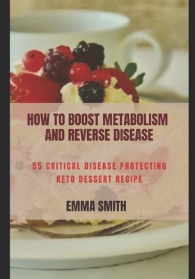 How to Boost Metabolism and Reverse Disease: 55 Critical Disease Protecting Keto Dessert Recipe by Emma Smith