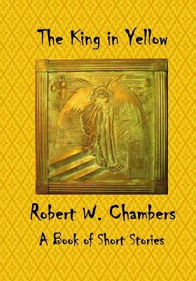 The King in Yellow: A Book of Short Stories by Robert W. Chambers