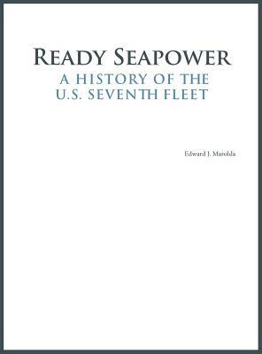 Ready Seapower: A History of the U.S. Seventh Fleet by Edward J. Marolda, Naval History &. Heritage Command