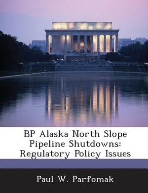 BP Alaska North Slope Pipeline Shutdowns: Regulatory Policy Issues by Paul W. Parfomak
