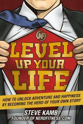 Level Up Your Life: How to Unlock Adventure and Happiness by Becoming the Hero of Your Own Story by Steve Kamb