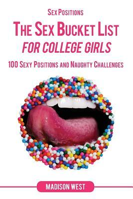 Sex Positions - The Sex Bucket List for College Girls: 100 Sexy Positions and Naughty Challenges by Madison West