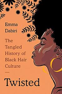 Twisted: The Tangled History of Black Hair Culture by Emma Dabiri