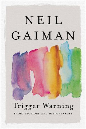 Trigger Warning: Short Fictions and Disturbances by Neil Gaiman