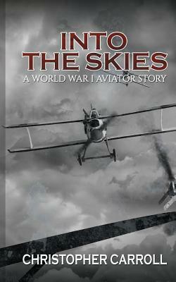 Into the Skies: A World War I Aviator Story by Christopher Carroll