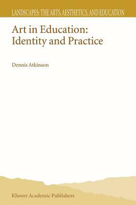 Art in Education: Identity and Practice by D. Atkinson