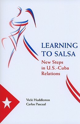 Learning to Salsa: New Steps in U.S.-Cuba Relations by Carlos Pascual, Vicki Huddleston
