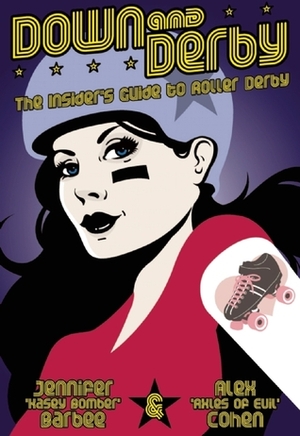 Down and Derby: The Insider's Guide to Roller Derby by Alex Cohen, Jennifer Barbee