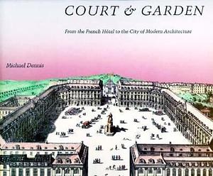 Court and Garden: From the French Hôtel to the City of Modern Architecture by Michael Dennis