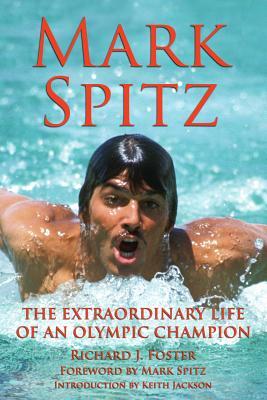 Mark Spitz: The Extraordinary Life of an Olympic Champion by Richard J. Foster