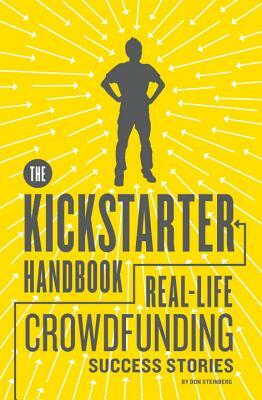 The Kickstarter Handbook: Real-Life Crowdfunding Success Stories by Don Steinberg