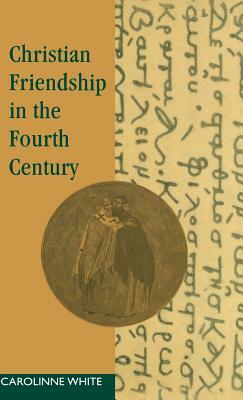 Christian Friendship in the Fourth Century by Carolinne White