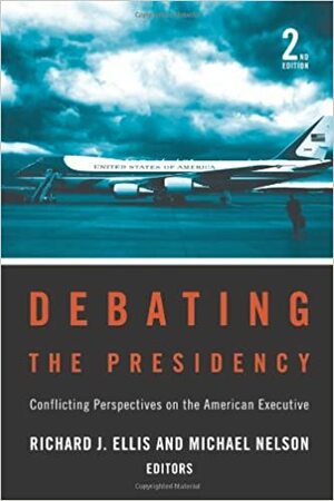 Debating the Presidency: Conflicting Perspectives on the American Executive by Richard J. Ellis, Michael Nelson