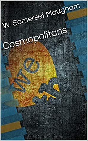Cosmopolitans by W. Somerset Maugham