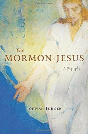 The Mormon Jesus: A Biography by John G. Turner
