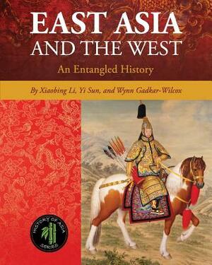 East Asia and the West: An Entangled History by Xiaobing Li, Yi Sun, Wynn Gadkar-Wilcox