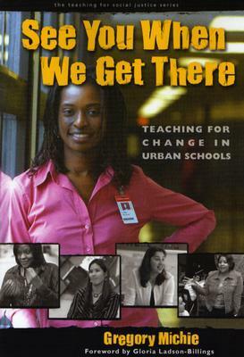 See You When We Get There: Teaching for Change in Urban Schools by Gregory Michie