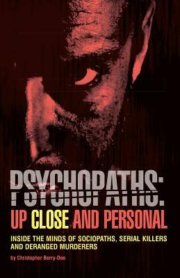 Psychopaths: Up Close and Personal: Inside the Minds of Sociopaths, Serial Killers and Deranged Murderers by Christopher Berry-Dee