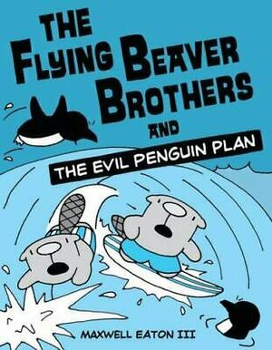 The Flying Beaver Brothers and the Evil Penguin Plan by Maxwell Eaton III