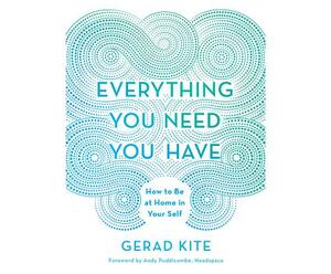 Everything You Need You Have: How to Be at Home in Your Self by Gerad Kite