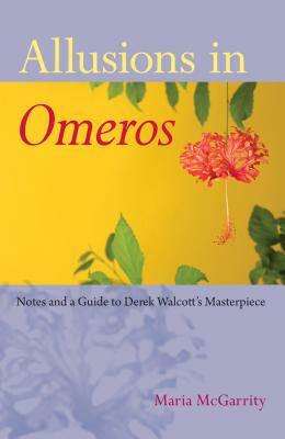 Allusions in Omeros: Notes and a Guide to Derek Walcott's Masterpiece by Maria McGarrity