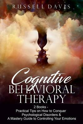 Cognitive Behavioral Therapy: 2 Books - Practical Tips on How to Conquer Psychological Disorders & A Mastery Guide to Controlling Your Emotions by Russell Davis