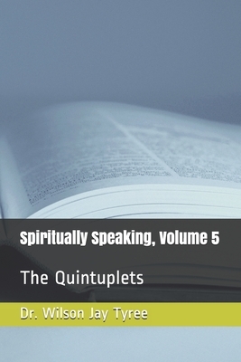 Spiritually Speaking, Volume 5: The Quintuplets by Wilson Jay Tyree