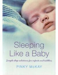Sleeping Like A Baby: Simple Sleep Solutions for Infants and Toddlers by Pinky McKay