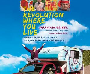 The Revolution Where You Live: Stories from a 12,000-Mile Journey Through a New America by Sarah van Gelder