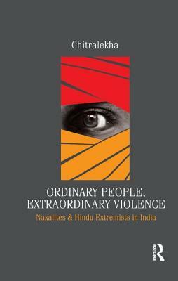 Ordinary People, Extraordinary Violence: Naxalites and Hindu Extremists in India by Chitralekha