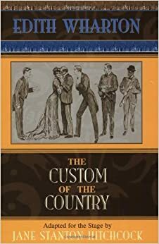 The Custom of the Country: Based on Edith Wharton's 1913 Novel by Jane Stanton Hitchcock