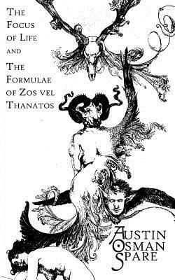 The Focus of Life: and The Formulae of Zos vel Thanatos by Austin Osman Spare