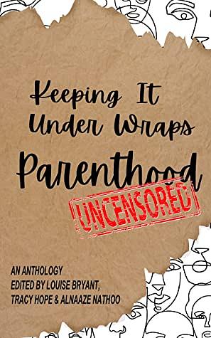 Keeping It Under Wraps: Parenthood, Uncensored by Tracy Hope, Alnaaze Nathoo, Louise Bryant