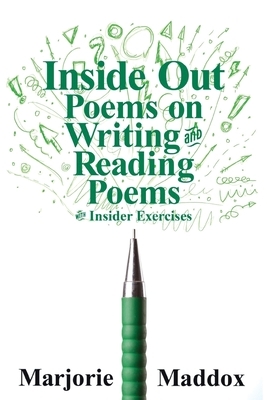 Inside Out: Poems on Writing and Reading Poems with Insider Exercises by Marjorie Maddox