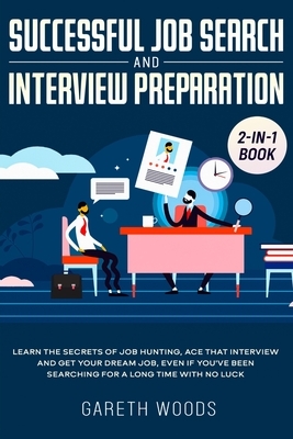 Successful Job Search and Interview Preparation 2-in-1 Book: Learn The Secrets of Job Hunting, Ace that Interview and Get Your Dream Job, Even if You' by Gareth Woods