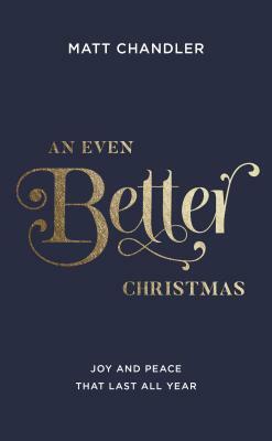 An Even Better Christmas: Joy and Peace That Last All Year by Matt Chandler