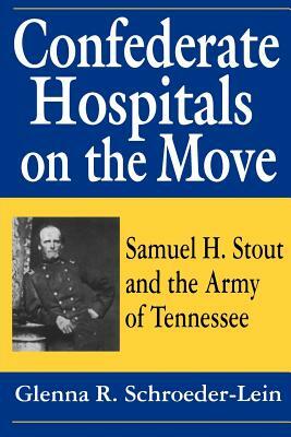 Confederate Hospitals on the Move: Samuel H. Stout and the Army of Tennessee by Glenna R. Schroeder-Lein