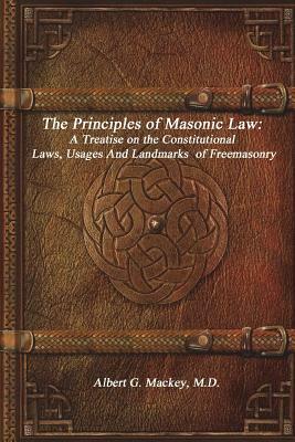 The Principles of Masonic Law: A Treatise on the Constitutional Laws, Usages and Landmarks of Freemasonry by Albert G. Mackey