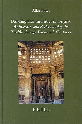 Building Communities in Gujar&#257;t: Architecture and Society During the Twelfth Through Fourteenth Centuries by Alka Patel