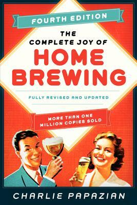 The Complete Joy of Homebrewing Fourth Edition: Fully Revised and Updated by Charlie Papazian