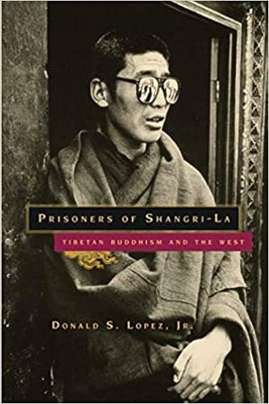 Prisoners of Shangri-La: Tibetan Buddhism and the West by Donald S. Lopez Jr.