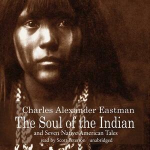 The Soul of the Indian and Seven Native American Tales by Charles Alexander Eastman