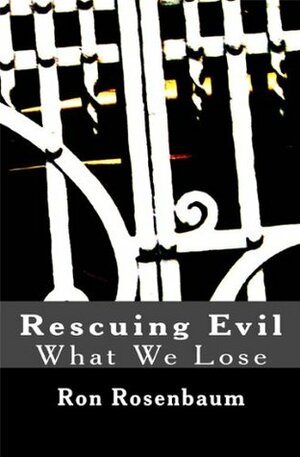 Rescuing Evil: What We Lose by Ron Rosenbaum
