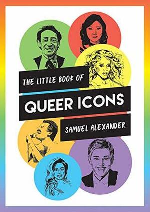 The Little Book of Queer Icons: The inspiring true stories behind groundbreaking LGBTQ+ icons by Samuel Alexander