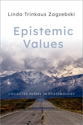 Epistemic Values: Collected Papers in Epistemology by Linda Trinkaus Zagzebski