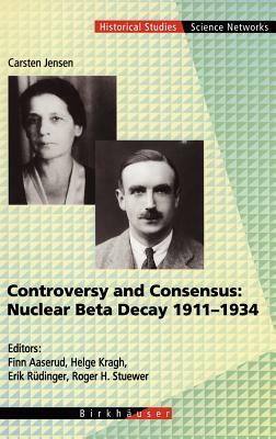 Controversy and Consensus: Nuclear Beta Decay 1911-1934 by Carsten Jensen